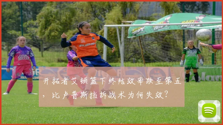 开拓者艾顿篮下终结效率跌至第五，比卢普斯挡拆战术为何失效？