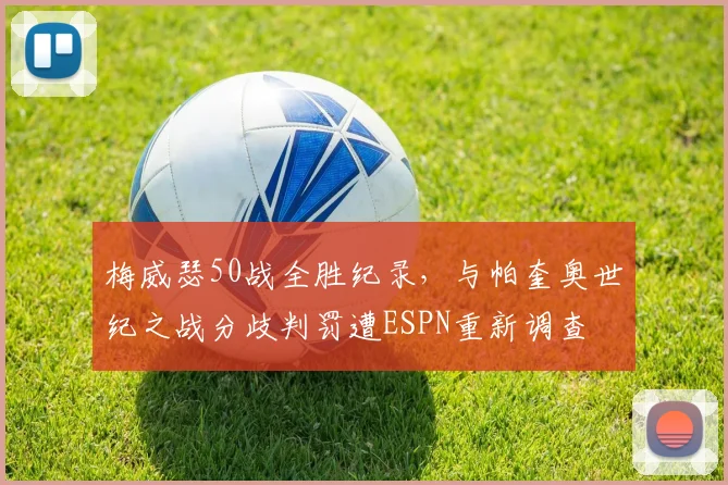 梅威瑟50战全胜纪录，与帕奎奥世纪之战分歧判罚遭ESPN重新调查