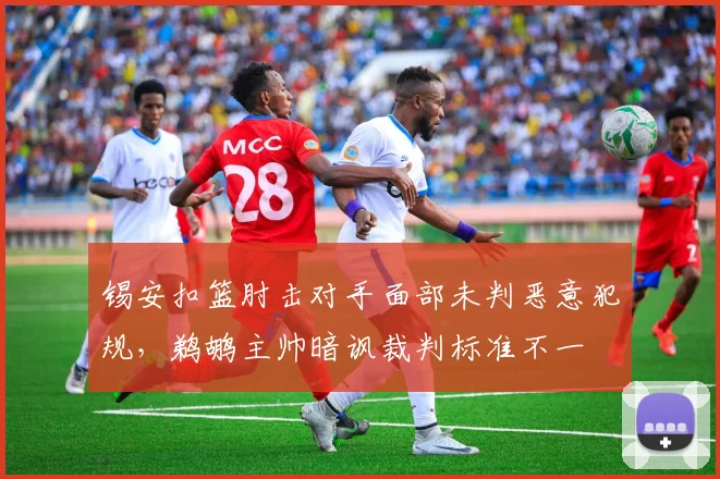 锡安扣篮肘击对手面部未判恶意犯规，鹈鹕主帅暗讽裁判标准不一