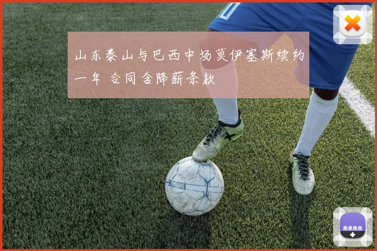 山东泰山与巴西中场莫伊塞斯续约一年 合同含降薪条款