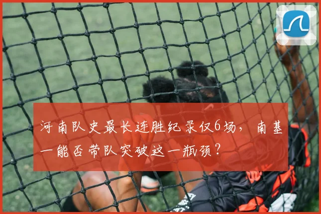 河南队史最长连胜纪录仅6场，南基一能否带队突破这一瓶颈？